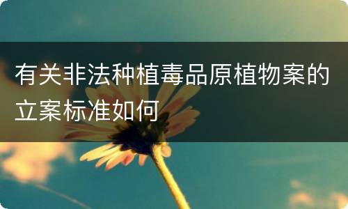 有关非法种植毒品原植物案的立案标准如何