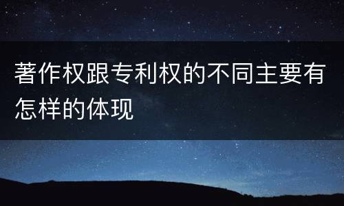 著作权跟专利权的不同主要有怎样的体现