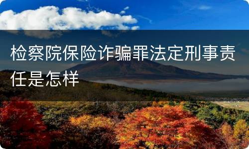 检察院保险诈骗罪法定刑事责任是怎样