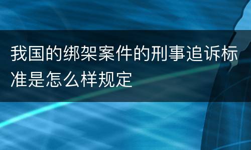 我国的绑架案件的刑事追诉标准是怎么样规定