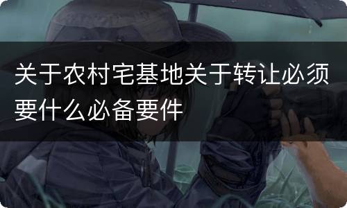 关于农村宅基地关于转让必须要什么必备要件