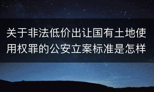 关于非法低价出让国有土地使用权罪的公安立案标准是怎样规定