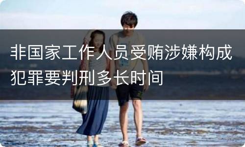 非国家工作人员受贿涉嫌构成犯罪要判刑多长时间
