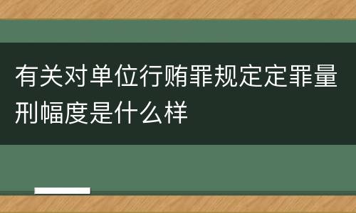 有关对单位行贿罪规定定罪量刑幅度是什么样