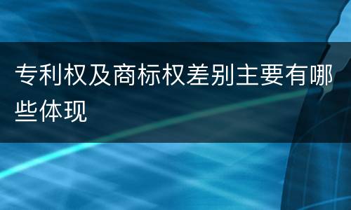 专利权及商标权差别主要有哪些体现