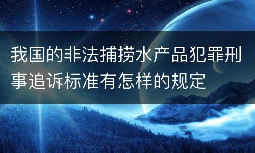 我国的非法捕捞水产品犯罪刑事追诉标准有怎样的规定
