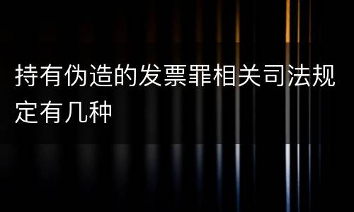 持有伪造的发票罪相关司法规定有几种