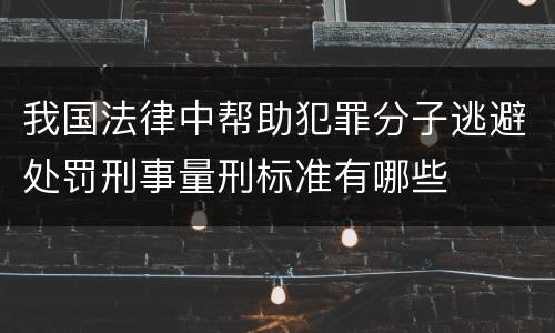 我国法律中帮助犯罪分子逃避处罚刑事量刑标准有哪些