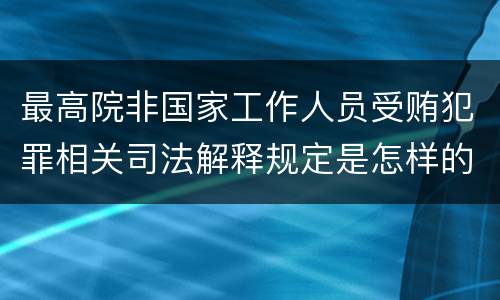 最高院非国家工作人员受贿犯罪相关司法解释规定是怎样的
