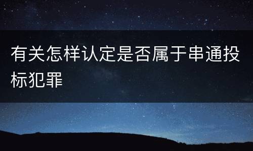 有关怎样认定是否属于串通投标犯罪
