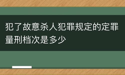 犯了故意杀人犯罪规定的定罪量刑档次是多少