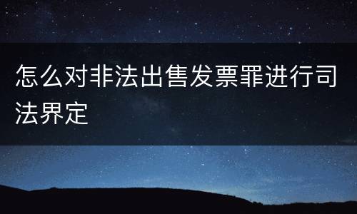 怎么对非法出售发票罪进行司法界定