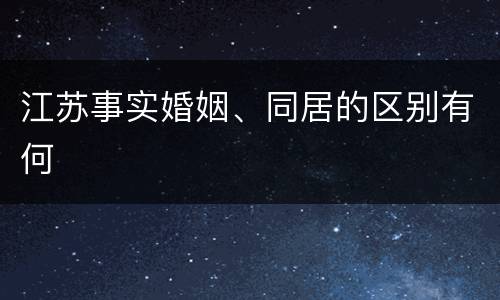 江苏事实婚姻、同居的区别有何