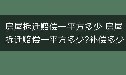 房屋拆迁赔偿一平方多少 房屋拆迁赔偿一平方多少?补偿多少钱?