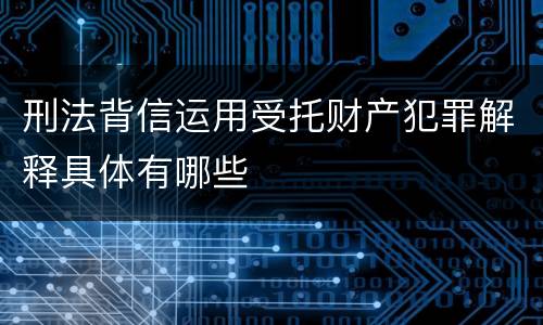 刑法背信运用受托财产犯罪解释具体有哪些