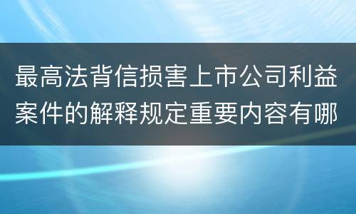 最高法背信损害上市公司利益案件的解释规定重要内容有哪些