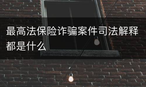 最高法保险诈骗案件司法解释都是什么