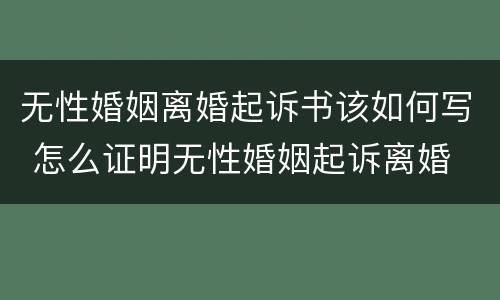 无性婚姻离婚起诉书该如何写 怎么证明无性婚姻起诉离婚
