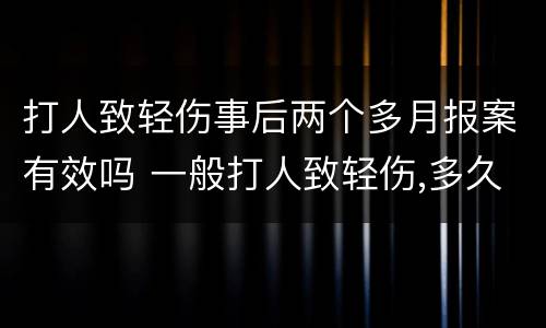 打人致轻伤事后两个多月报案有效吗 一般打人致轻伤,多久可以结案