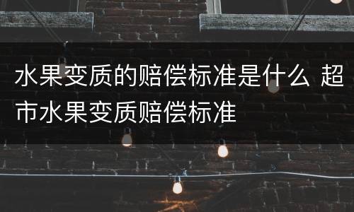 水果变质的赔偿标准是什么 超市水果变质赔偿标准