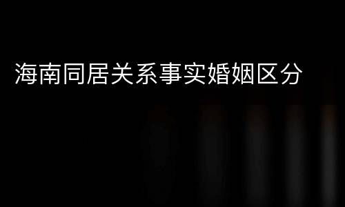 海南同居关系事实婚姻区分