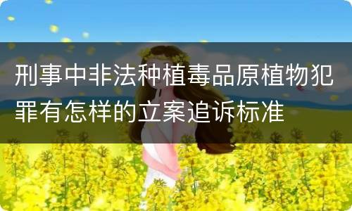 刑事中非法种植毒品原植物犯罪有怎样的立案追诉标准