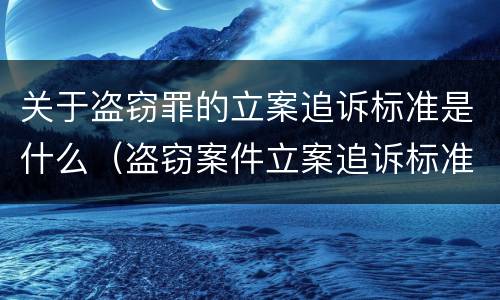关于盗窃罪的立案追诉标准是什么（盗窃案件立案追诉标准）