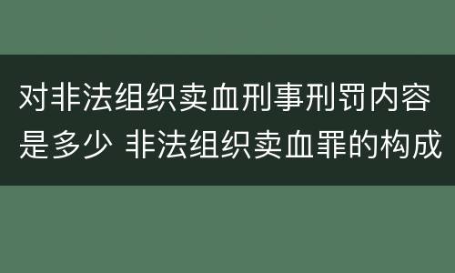 对非法组织卖血刑事刑罚内容是多少 非法组织卖血罪的构成要件