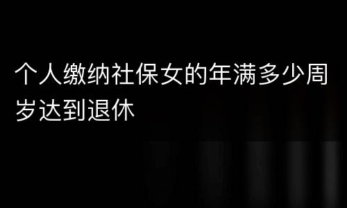 个人缴纳社保女的年满多少周岁达到退休