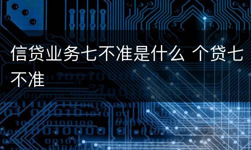 信贷业务七不准是什么 个贷七不准