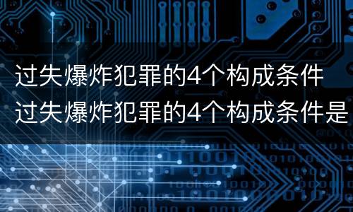 过失爆炸犯罪的4个构成条件 过失爆炸犯罪的4个构成条件是什么
