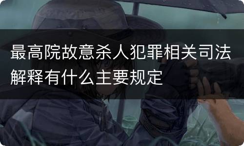 最高院故意杀人犯罪相关司法解释有什么主要规定