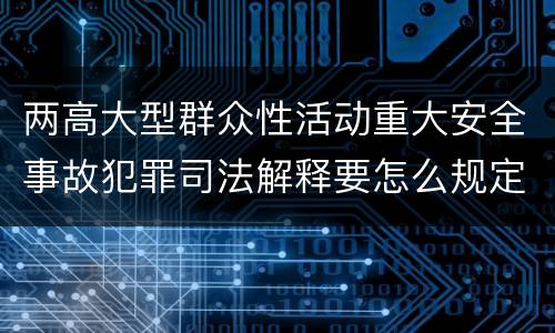 两高大型群众性活动重大安全事故犯罪司法解释要怎么规定