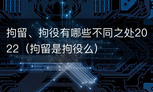 拘留、拘役有哪些不同之处2022（拘留是拘役么）