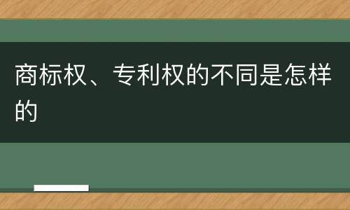 商标权、专利权的不同是怎样的