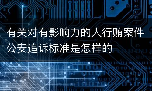 有关对有影响力的人行贿案件公安追诉标准是怎样的