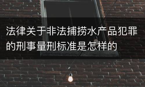 法律关于非法捕捞水产品犯罪的刑事量刑标准是怎样的