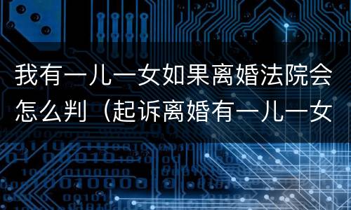 我有一儿一女如果离婚法院会怎么判（起诉离婚有一儿一女的一般怎么判）