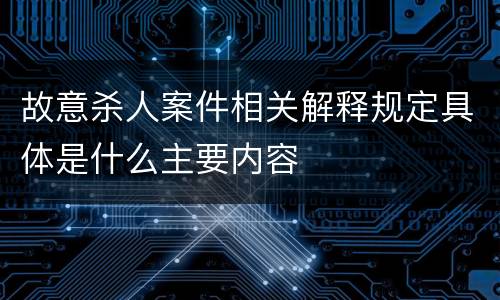 故意杀人案件相关解释规定具体是什么主要内容