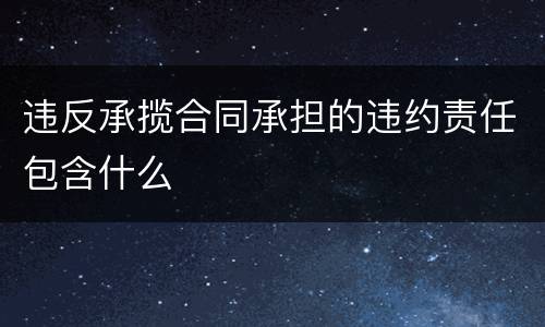 违反承揽合同承担的违约责任包含什么