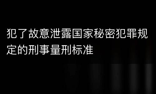 犯了故意泄露国家秘密犯罪规定的刑事量刑标准