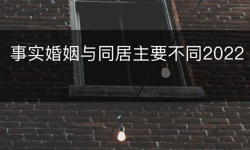 事实婚姻与同居主要不同2022