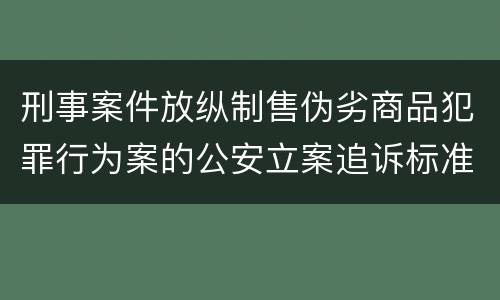 刑事案件放纵制售伪劣商品犯罪行为案的公安立案追诉标准是怎么样规定