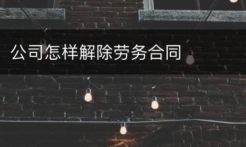公司怎样解除劳务合同