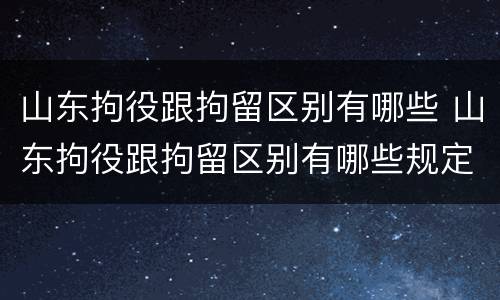 山东拘役跟拘留区别有哪些 山东拘役跟拘留区别有哪些规定