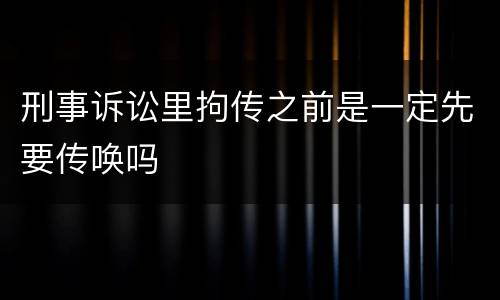 刑事诉讼里拘传之前是一定先要传唤吗