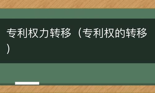 专利权力转移（专利权的转移）