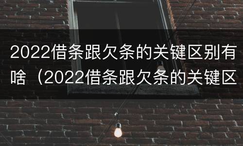 2022借条跟欠条的关键区别有啥（2022借条跟欠条的关键区别有啥不一样）