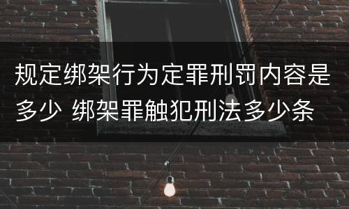 规定绑架行为定罪刑罚内容是多少 绑架罪触犯刑法多少条