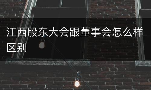 江西股东大会跟董事会怎么样区别
